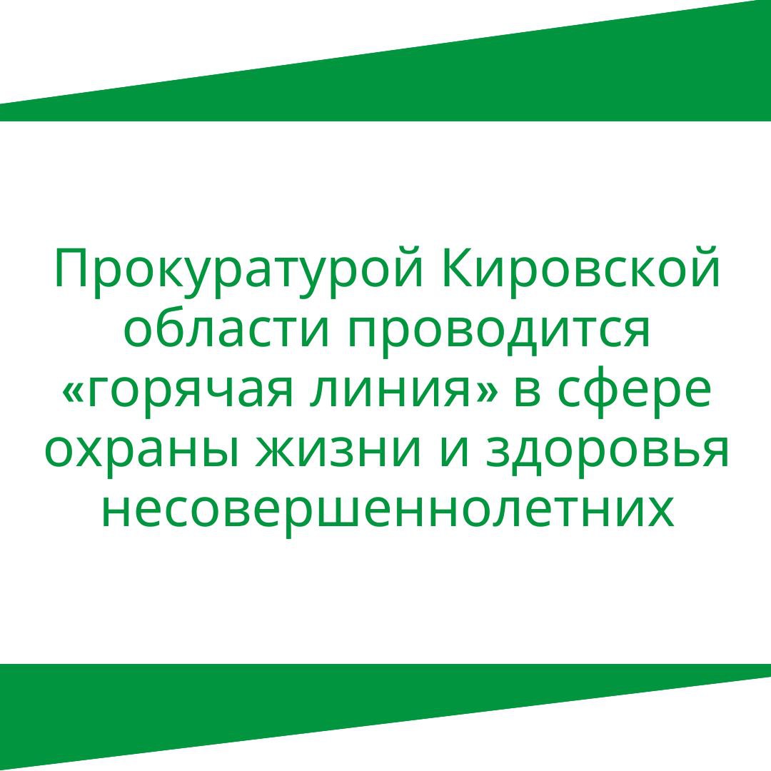 Прокуратурой Кировской области проводится «горячая линия» в сфере охраны жизни и здоровья несовершеннолетних.