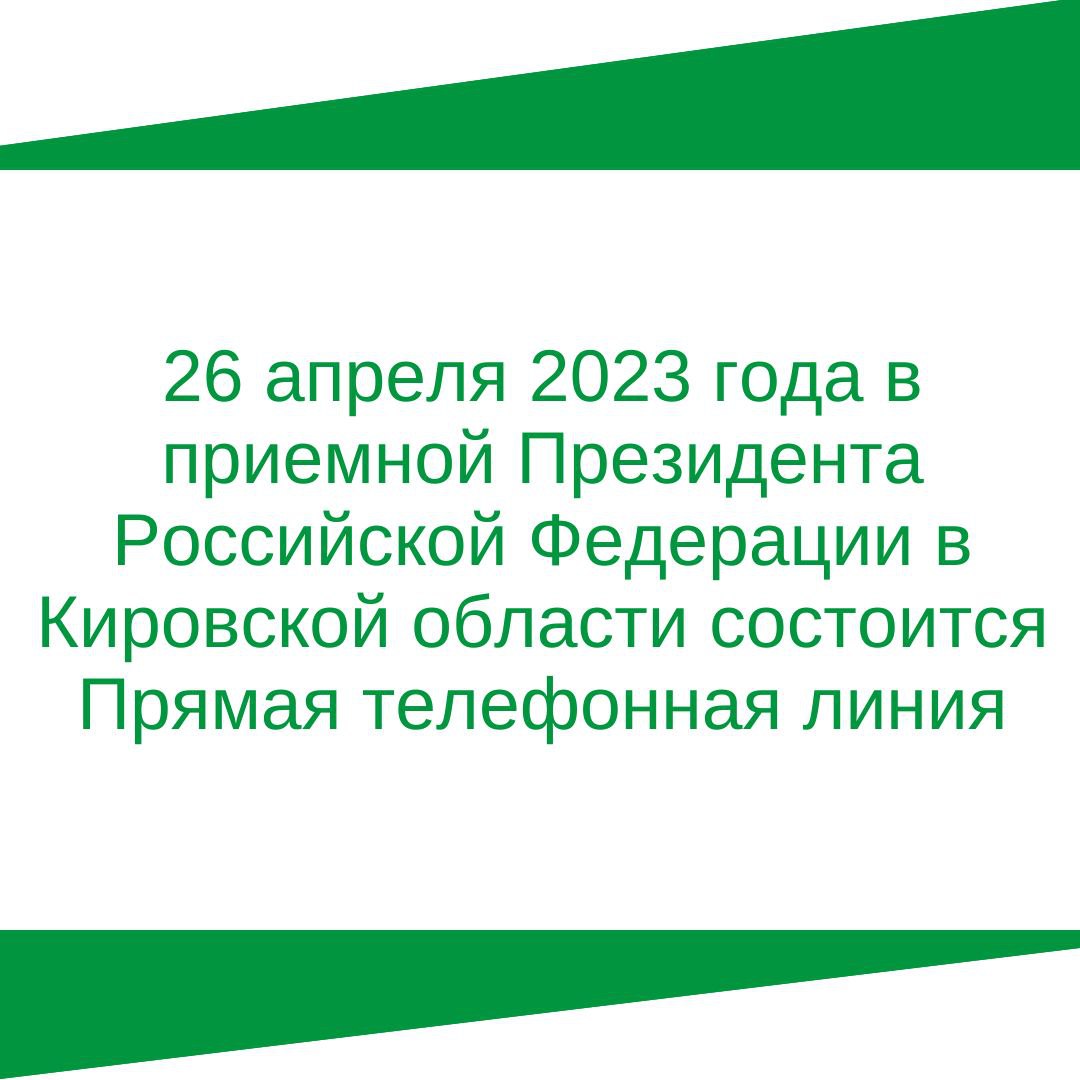 26 апреля (среда) 2023 года с 15.00 до 16.00 в приемной Президента Российской Федерации в Кировской области состоится Прямая телефонная линия.