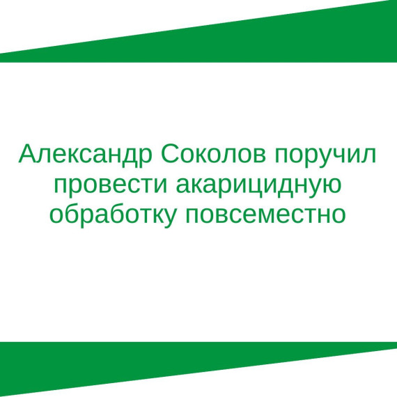 Александр Соколов поручил провести акарицидную обработку повсеместно. Александр Соколов поручил провести акарицидную обработку повсеместно.