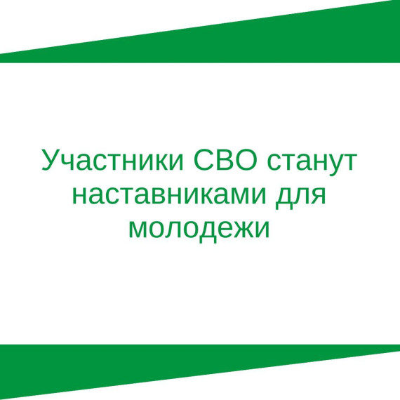 Участники СВО станут наставниками для молодежи. Участники СВО станут наставниками для молодежи.