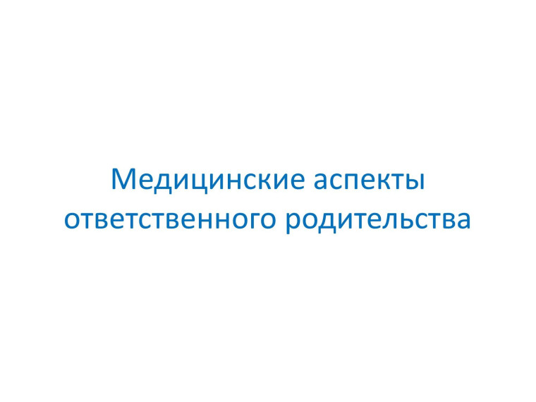 Медицинские аспекты ответственного родительства. Медицинские аспекты ответственного родительства.