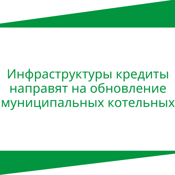 Инфраструктурные кредиты направят на обновление муниципальных котельных. Инфраструктурные кредиты направят на обновление муниципальных котельных.